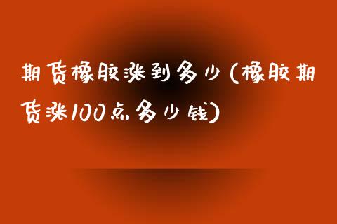 期货橡胶涨到多少(橡胶期货涨100点多少钱)_https://www.zztgc.com_期货行情_第1张