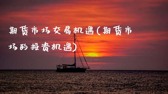 期货市场交易机遇(期货市场的投资机遇)_https://www.zztgc.com_黄金期货_第1张