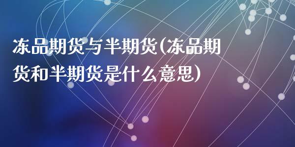 冻品期货与半期货(冻品期货和半期货是什么意思)_https://www.zztgc.com_期货直播_第1张