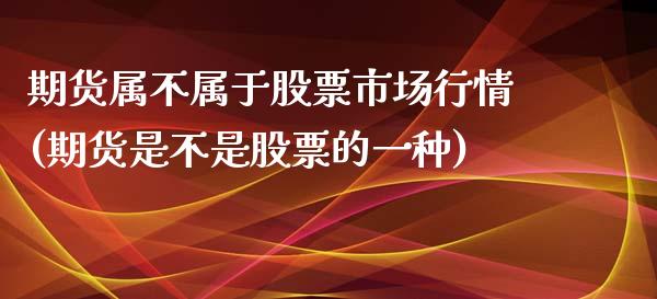 期货属不属于股票市场行情(期货是不是股票的一种)_https://www.zztgc.com_原油期货_第1张