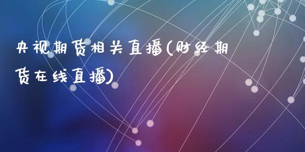 期货相关直播(财经期货在线直播)_https://www.zztgc.com_期货入门_第1张