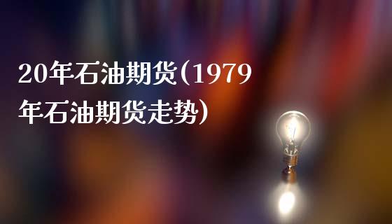 20年石油期货(1979年石油期货走势)_https://www.zztgc.com_期货行情_第1张