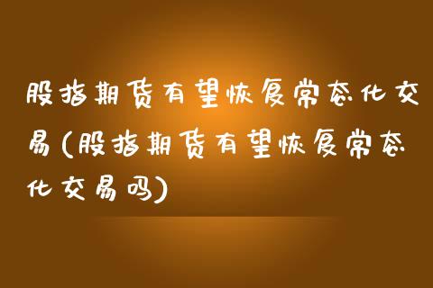 股指期货有望恢复常态化交易(股指期货有望恢复常态化交易吗)_https://www.zztgc.com_原油期货_第1张