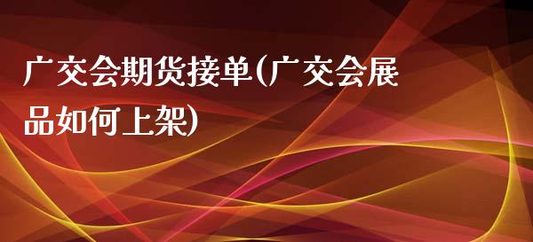 广交会期货接单(广交会展品如何上架)_https://www.zztgc.com_黄金期货_第1张