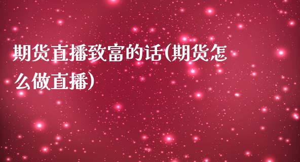 期货直播致富的话(期货怎么做直播)_https://www.zztgc.com_原油期货_第1张