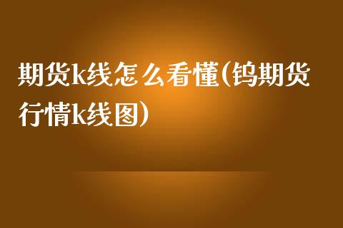 期货k线怎么看懂(钨期货行情k线图)_https://www.zztgc.com_期货入门_第1张