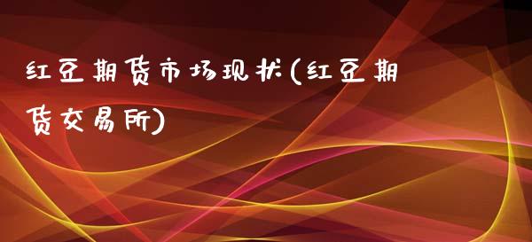 红豆期货市场现状(红豆期货交易所)_https://www.zztgc.com_期货入门_第1张