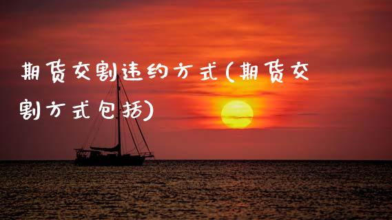 期货交割违约方式(期货交割方式包括)_https://www.zztgc.com_期货直播_第1张