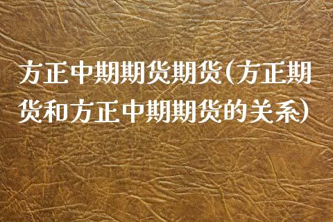 方正中期期货期货(方正期货和方正中期期货的关系)_https://www.zztgc.com_黄金期货_第1张