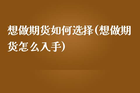 想做期货如何选择(想做期货怎么入手)_https://www.zztgc.com_期货入门_第1张