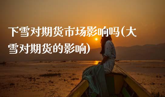 下雪对期货市场影响吗(大雪对期货的影响)_https://www.zztgc.com_黄金期货_第1张