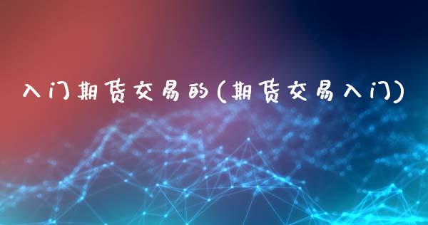 入门期货交易的(期货交易入门)_https://www.zztgc.com_原油期货_第1张