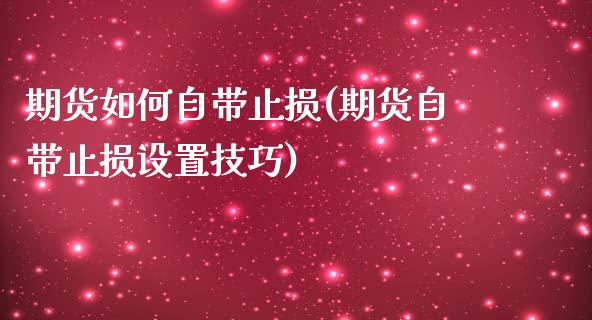 期货如何自带止损(期货自带止损设置技巧)_https://www.zztgc.com_原油期货_第1张