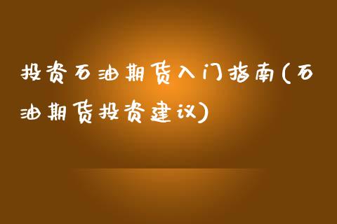 投资石油期货入门指南(石油期货投资建议)_https://www.zztgc.com_期货直播_第1张