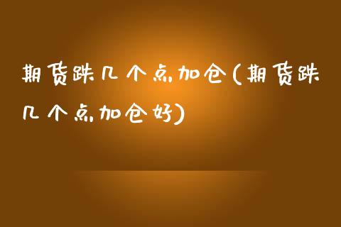 期货跌几个点加仓(期货跌几个点加仓好)_https://www.zztgc.com_期货直播_第1张