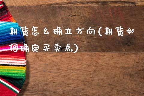 期货怎么确立方向(期货如何确定买卖点)_https://www.zztgc.com_期货入门_第1张