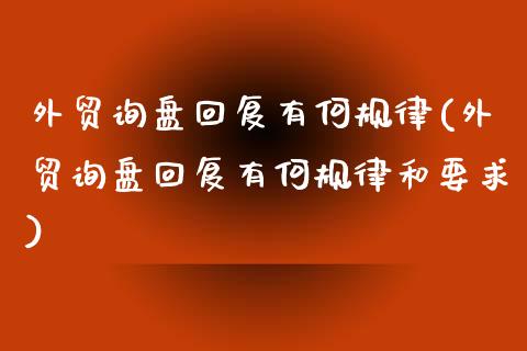 外贸询盘回复有何规律(外贸询盘回复有何规律和要求)_https://www.zztgc.com_期货入门_第1张