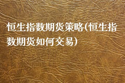 恒生指数期货策略(恒生指数期货如何交易)_https://www.zztgc.com_原油期货_第1张