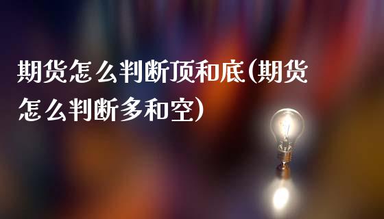 期货怎么判断顶和底(期货怎么判断多和空)_https://www.zztgc.com_黄金期货_第1张