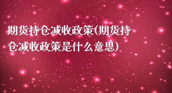 期货持仓减收政策(期货持仓减收政策是什么意思)_https://www.zztgc.com_期货入门_第1张