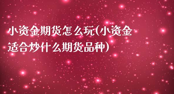 小资金期货怎么玩(小资金适合炒什么期货品种)_https://www.zztgc.com_期货行情_第1张