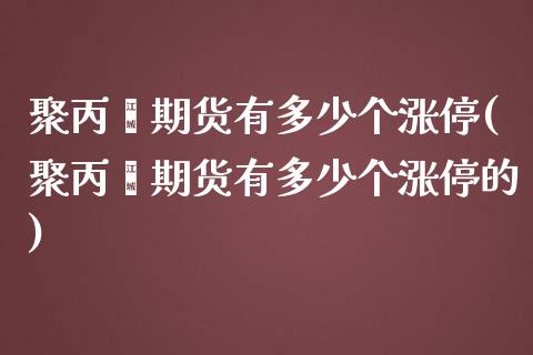 聚丙烯期货有多少个涨停(聚丙烯期货有多少个涨停的)_https://www.zztgc.com_期货直播_第1张