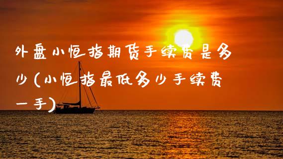 外盘小恒指期货手续费是多少(小恒指最低多少手续费一手)_https://www.zztgc.com_原油期货_第1张