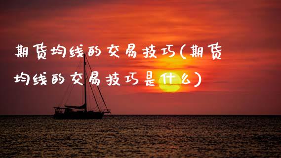 期货均线的交易技巧(期货均线的交易技巧是什么)_黄金期货_第1张_珍投期货网 期货均线的交易技巧(期货均线的交易技巧是什么)_https://www.zztgc.com_黄金期货_第1张