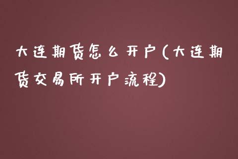 大连期货怎么开户(大连期货交易所开户流程)_https://www.zztgc.com_期货行情_第1张