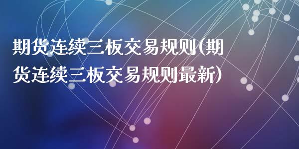 期货连续三板交易规则(期货连续三板交易规则最新)_https://www.zztgc.com_原油期货_第1张