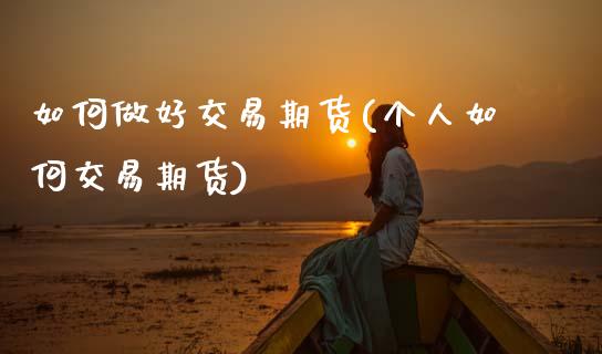 如何做好交易期货(个人如何交易期货)_https://www.zztgc.com_期货入门_第1张