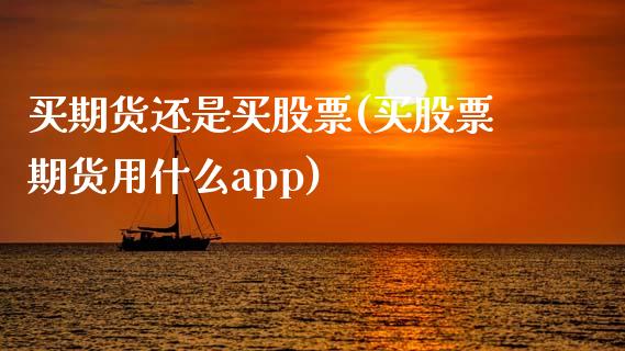 买期货还是买股票(买股票期货用什么app)_https://www.zztgc.com_期货入门_第1张