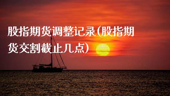 股指期货调整记录(股指期货交割截止几点)_https://www.zztgc.com_期货入门_第1张
