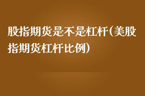 股指期货是不是杠杆(美股指期货杠杆比例)_https://www.zztgc.com_期货行情_第1张