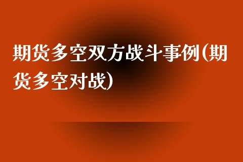 期货多空双方战斗事例(期货多空对战)_https://www.zztgc.com_期货行情_第1张
