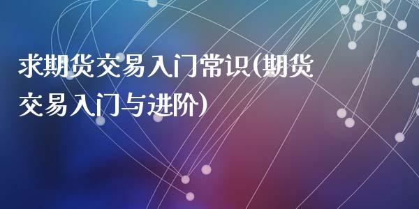 求期货交易入门常识(期货交易入门与进阶)_https://www.zztgc.com_期货行情_第1张
