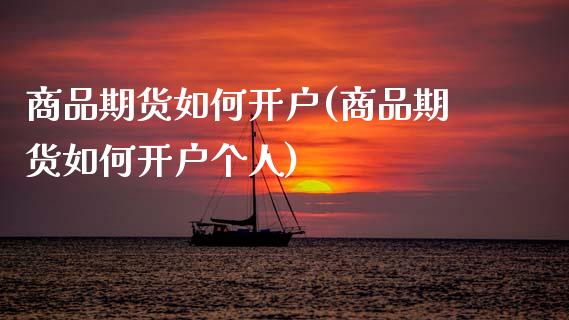商品期货如何开户(商品期货如何开户个人)_https://www.zztgc.com_期货行情_第1张