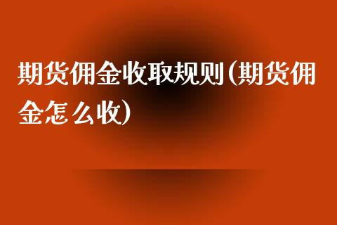 期货佣金收取规则(期货佣金怎么收)_https://www.zztgc.com_黄金期货_第1张