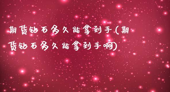 期货钻石多久能拿到手(期货钻石多久能拿到手啊)_https://www.zztgc.com_期货行情_第1张