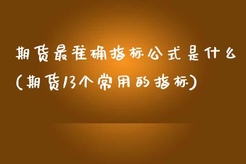 期货最准确指标公式是什么(期货13个常用的指标)_https://www.zztgc.com_期货行情_第1张