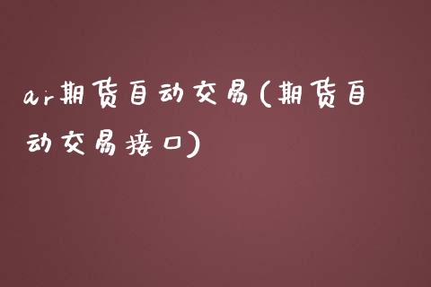 ar期货自动交易(期货自动交易接口)_https://www.zztgc.com_期货开户_第1张