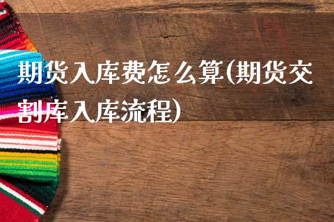 期货入库费怎么算(期货交割库入库流程)_https://www.zztgc.com_期货直播_第1张
