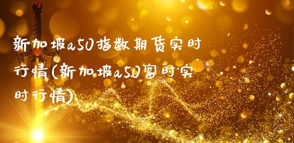 新加坡a50指数期货实时行情(新加坡a50富时实时行情)_https://www.zztgc.com_黄金期货_第1张