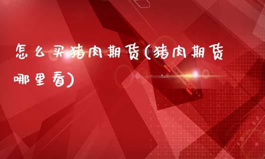 怎么买猪肉期货(猪肉期货哪里看)_https://www.zztgc.com_原油期货_第1张