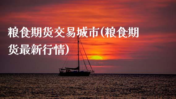 粮食期货交易城市(粮食期货最新行情)_https://www.zztgc.com_黄金期货_第1张