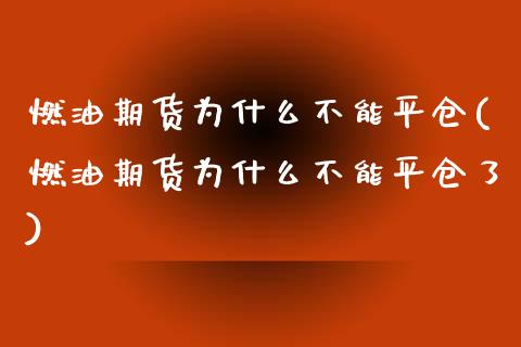 燃油期货为什么不能平仓(燃油期货为什么不能平仓了)_https://www.zztgc.com_原油期货_第1张
