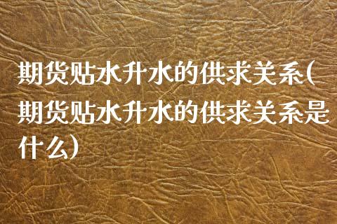 期货贴水升水的供求关系(期货贴水升水的供求关系是什么)_https://www.zztgc.com_期货入门_第1张