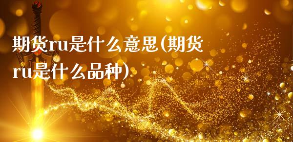 期货ru是什么意思(期货ru是什么品种)_https://www.zztgc.com_原油期货_第1张