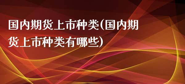 国内期货上市种类(国内期货上市种类有哪些)_https://www.zztgc.com_期货直播_第1张