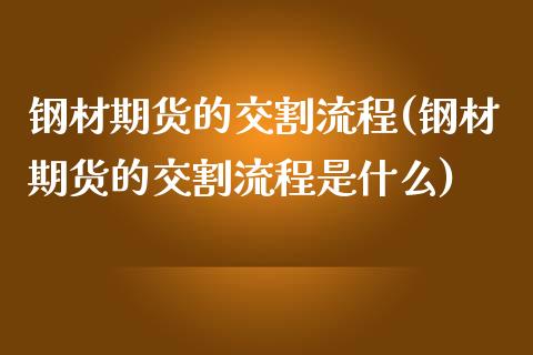 钢材期货的交割流程(钢材期货的交割流程是什么)_https://www.zztgc.com_黄金期货_第1张